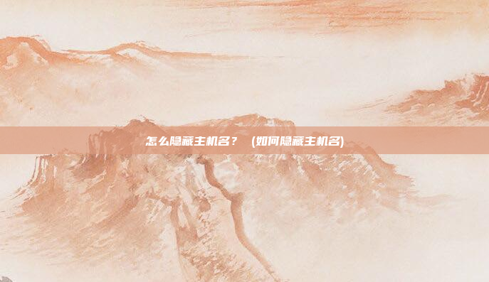 怎么隐藏主机名? (如何隐藏主机名)