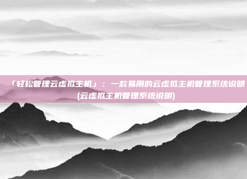 「轻松管理云虚拟主机」:一款易用的云虚拟主机管理系统说明 (云虚拟主机管理系统说明)