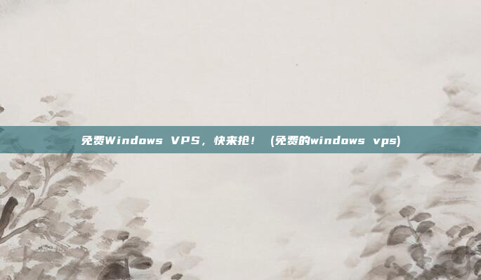 免费Windows VPS,快来抢! (免费的windows vps)