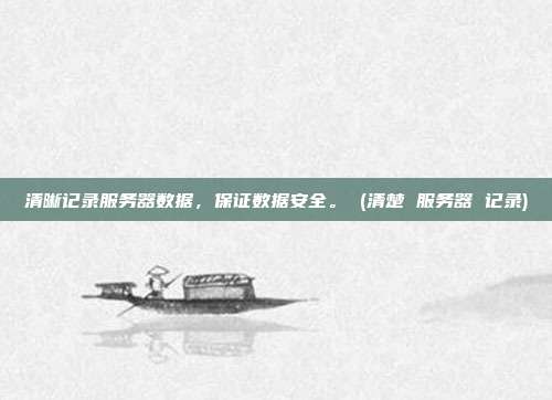 清晰记录服务器数据,保证数据安全。 (清楚 服务器 记录)