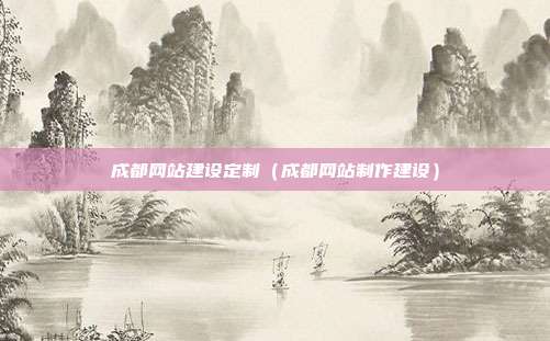 成都网站建设定制（成都网站制作建设）