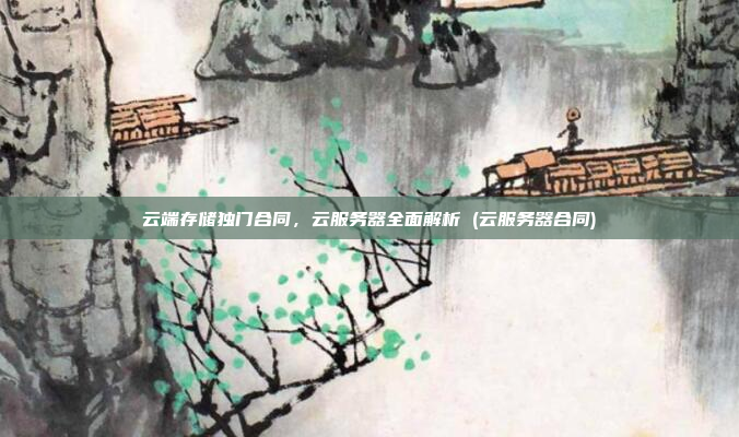 云端存储独门合同，云服务器全面解析 (云服务器合同)