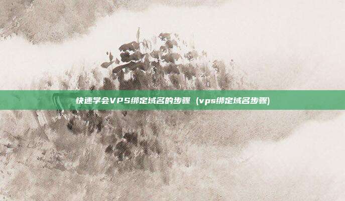 快速学会VPS绑定域名的步骤 (vps绑定域名步骤)