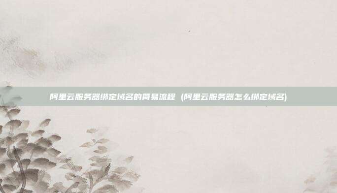 阿里云服务器绑定域名的简易流程 (阿里云服务器怎么绑定域名)