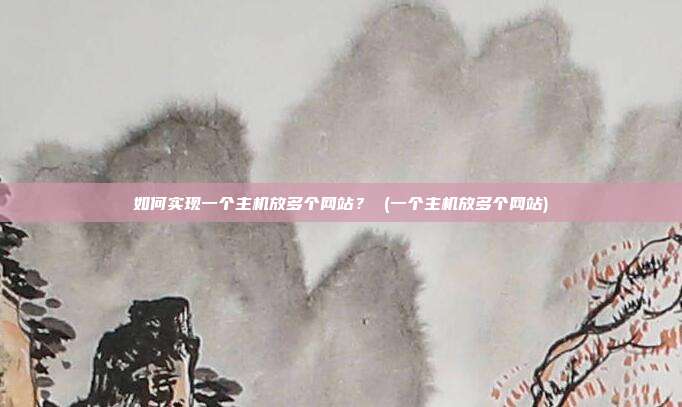 如何实现一个主机放多个网站? (一个主机放多个网站)