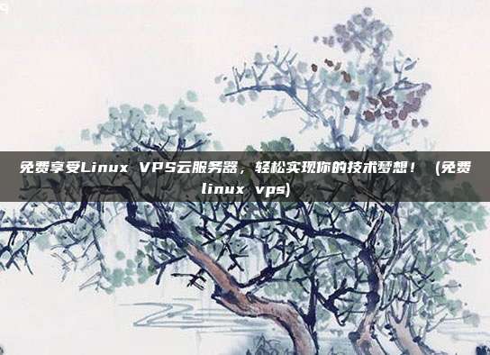 免费享受Linux VPS云服务器,轻松实现你的技术梦想! (免费linux vps)