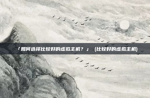「如何选择比较好的虚拟主机？」 (比较好的虚拟主机)