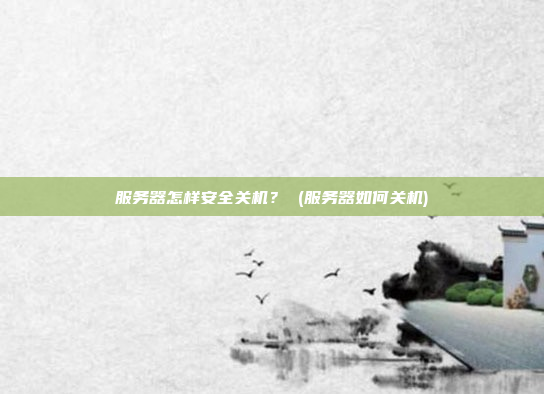 服务器怎样安全关机？ (服务器如何关机)