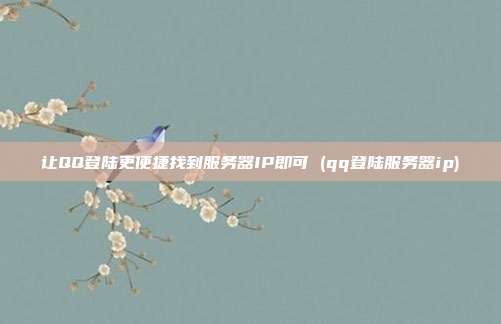 让QQ登陆更便捷找到服务器IP即可 (qq登陆服务器ip)