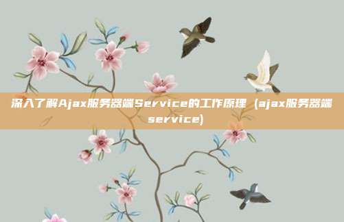 深入了解Ajax服务器端Service的工作原理 (ajax服务器端 service)