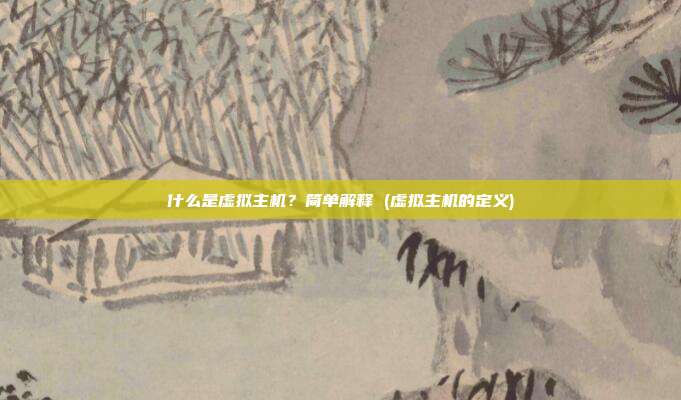 什么是虚拟主机?简单解释 (虚拟主机的定义)