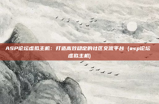 ASP论坛虚拟主机:打造高效稳定的社区交流平台 (asp论坛 虚拟主机)