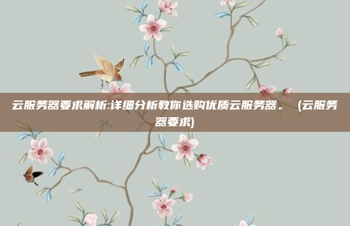 云服务器要求解析:详细分析教你选购优质云服务器。 (云服务器要求)