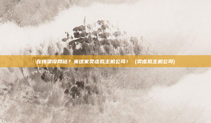 在线架设网站？来这家卖虚拟主机公司！ (卖虚拟主机公司)