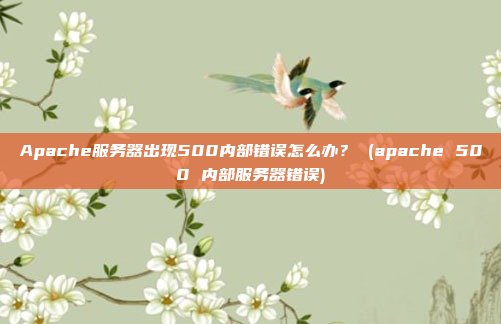 Apache服务器出现500内部错误怎么办? (apache 500 内部服务器错误)
