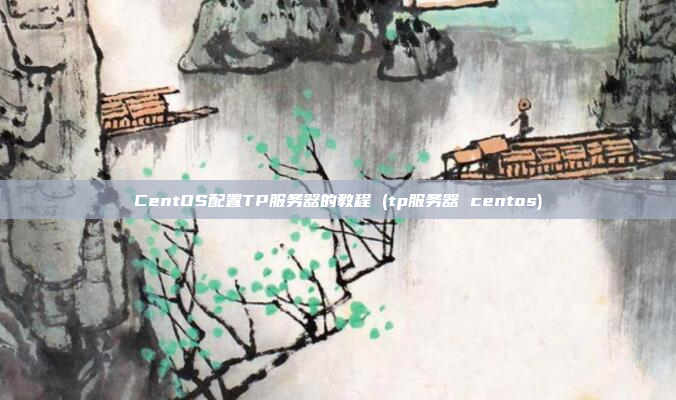 CentOS配置TP服务器的教程 (tp服务器 centos)