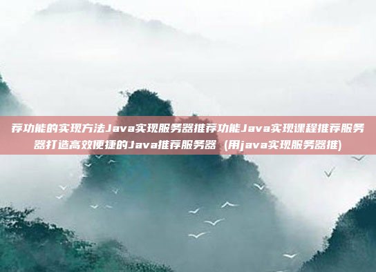 荐功能的实现方法Java实现服务器推荐功能Java实现课程推荐服务器打造高效便捷的Java推荐服务器 (用java实现服务器推)