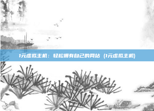 1元虚拟主机：轻松拥有自己的网站 (1元虚拟主机)