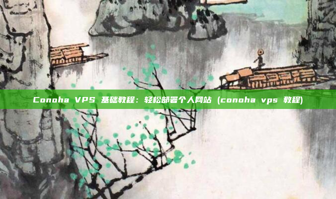Conoha VPS 基础教程:轻松部署个人网站 (conoha vps 教程)