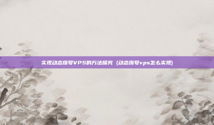实现动态拨号VPS的方法探究 (动态拨号vps怎么实现)