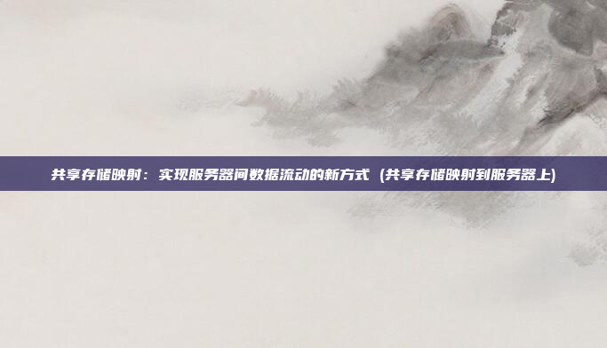 共享存储映射:实现服务器间数据流动的新方式 (共享存储映射到服务器上)
