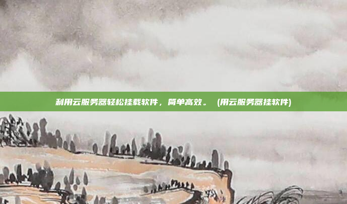 利用云服务器轻松挂载软件,简单高效。 (用云服务器挂软件)