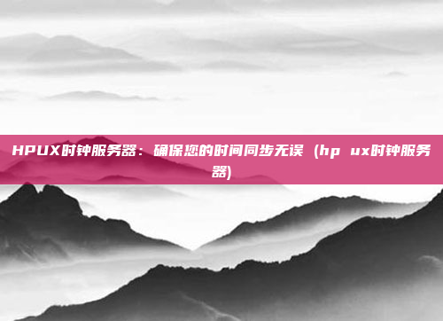HPUX时钟服务器:确保您的时间同步无误 (hp ux时钟服务器)