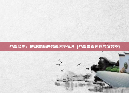 红帽监控:便捷查看服务器运行情况 (红帽查看运行的服务器)