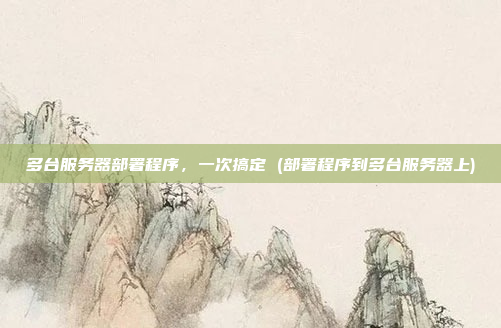 多台服务器部署程序，一次搞定 (部署程序到多台服务器上)