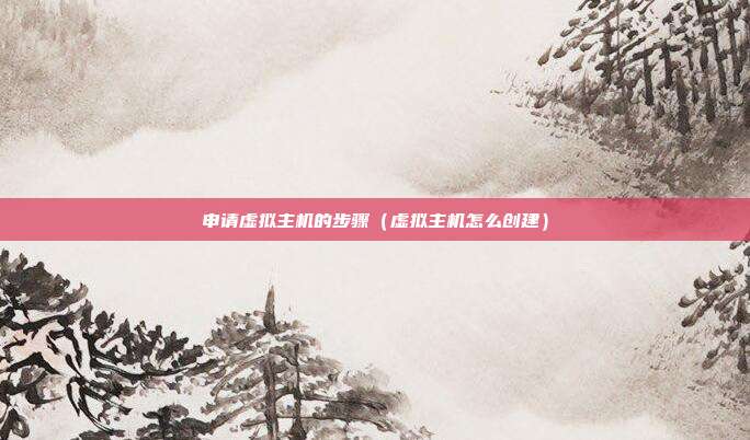申请虚拟主机的步骤（虚拟主机怎么创建）