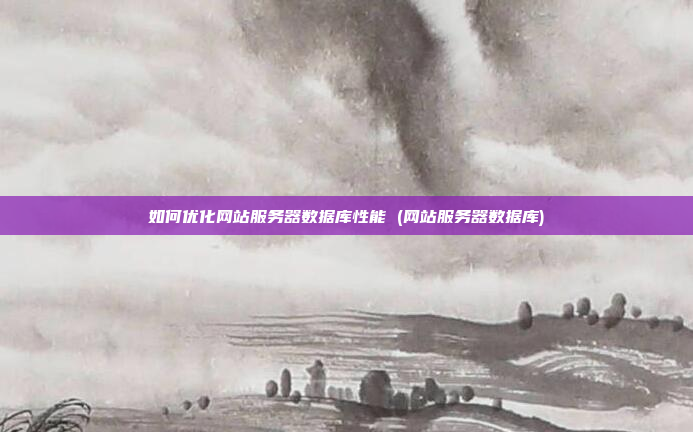 如何优化网站服务器数据库性能 (网站服务器数据库)
