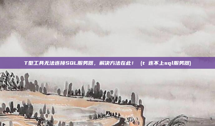T型工具无法连接SQL服务器,解决方法在此! (t 连不上sql服务器)