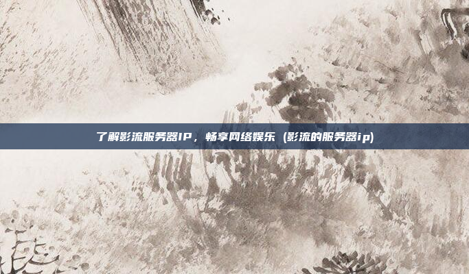 了解影流服务器IP,畅享网络娱乐 (影流的服务器ip)