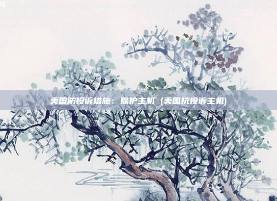 美国防投诉措施:保护主机 (美国抗投诉主机)