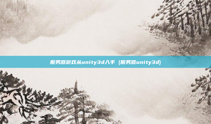 服务器游戏从unity3d入手 (服务器unity3d)