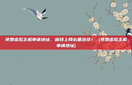 免费虚拟主机申请地址,省钱上网必备选择! (免费虚拟主机申请地址)