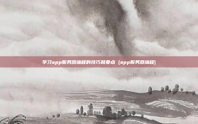 学习app服务器编程的技巧和要点 (app服务器编程)