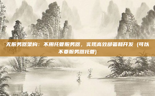 无服务器架构：不用托管服务器，实现高效部署和开发 (可以不要服务器托管)