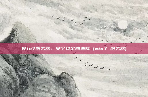 Win7服务器:安全稳定的选择 (win7 服务器)