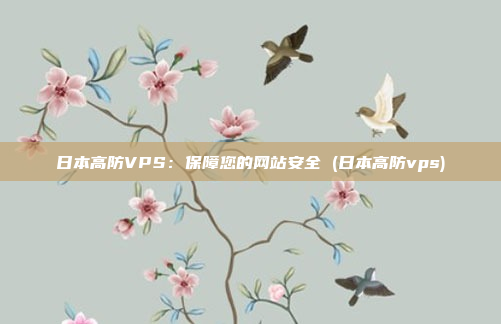 日本高防VPS:保障您的网站安全 (日本高防vps)