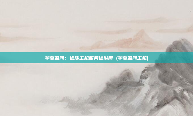 华夏名网:优质主机服务提供商 (华夏名网主机)