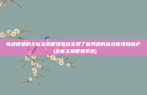 快速便捷的全能主机管理系统实现了服务器的高效管理和维护 (全能主机管理系统)