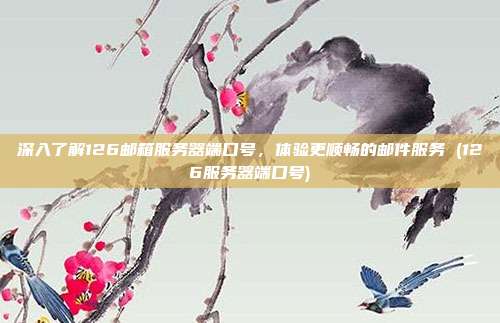 深入了解126邮箱服务器端口号,体验更顺畅的邮件服务 (126服务器端口号)
