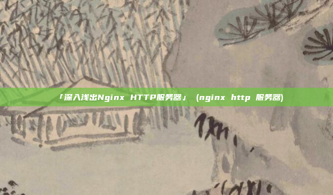 「深入浅出Nginx HTTP服务器」 (nginx http 服务器)