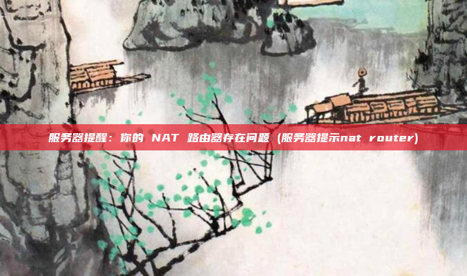 服务器提醒:你的 NAT 路由器存在问题 (服务器提示nat router)