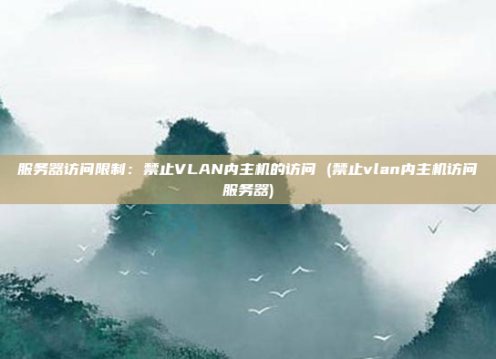服务器访问限制:禁止VLAN内主机的访问 (禁止vlan内主机访问服务器)