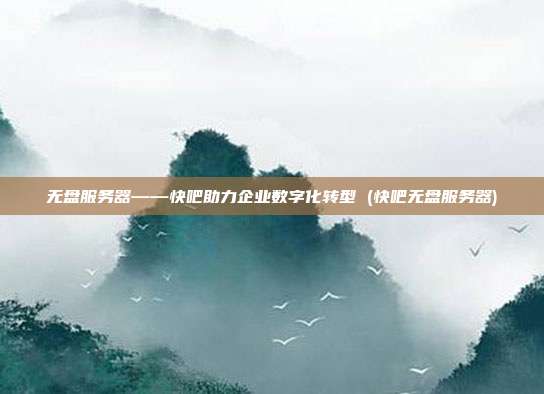 无盘服务器——快吧助力企业数字化转型 (快吧无盘服务器)