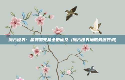 魔方世界:服务器死机全面波及 (魔方世界加服务器死机)