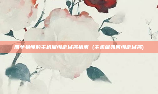 简单易懂的主机屋绑定域名指南 (主机屋如何绑定域名)