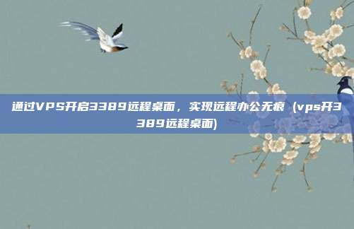 通过VPS开启3389远程桌面,实现远程办公无痕 (vps开3389远程桌面)